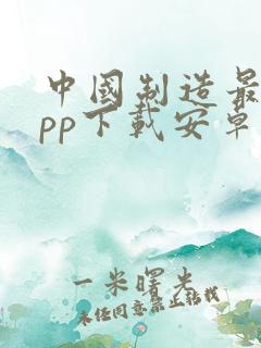 中国制造最新app下载安卓版