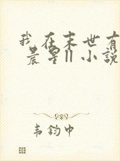 我在末世有套房 晨星ll 小说
