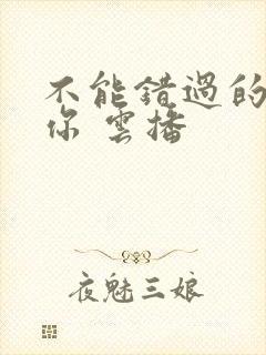 不能错过的只有你 云播