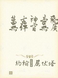 万古神帝飞天鱼无弹窗无广告