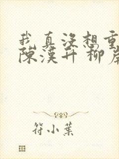 我真没想重生啊陈汉升 柳岸花又明