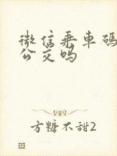 微信乘车码能坐公交吗 微信乘车码能坐公交吗