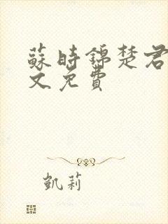 苏时锦楚君彻全文免费 苏时锦楚君彻全文免费