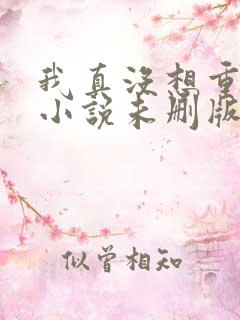 我真没想重生啊小说未删版下载txt