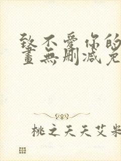 致不爱你的我漫画无删减免费阅读