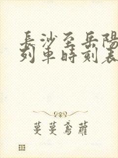 长沙至岳阳火车列车时刻表