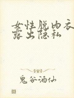 女性脱内衣内裤露出隐私