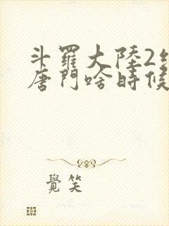 斗罗大陆2绝世唐门啥时候更新