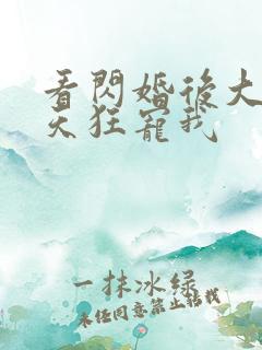 看闪婚后大叔每天狂宠我