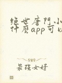绝世唐门小说用什么app可以免费 绝世唐门小说用什么app可以免费