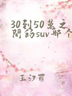 30到50万之间的suv哪个车好