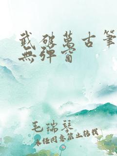 武破万古笔趣阁无弹窗 武破万古笔趣阁无弹窗