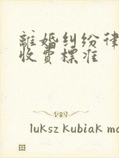 离婚纠纷律师费收费标准