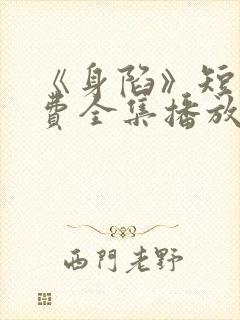 《身陷》短剧免费全集播放 《身陷》短剧免费全集播放