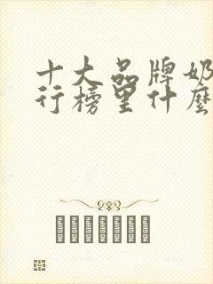 十大品牌奶粉排行榜里什么奶粉比较好
