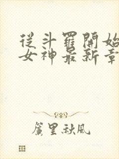从斗罗开始俘获女神最新章节阅读