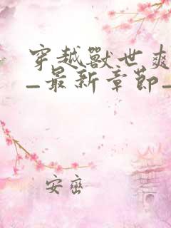 穿越兽世爽翻了_最新章节_