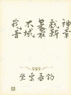 我不是戏神三九音域最新章节目录 我不是戏神三九音域最新章节目录