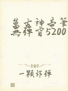 万古神帝笔趣阁无弹窗5200