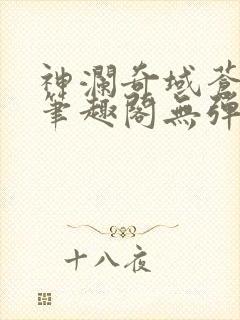 神澜奇域苍穹珠笔趣阁无弹窗