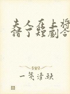 夫人在上将军知错了短剧合集