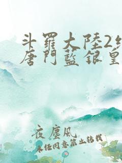 斗罗大陆2绝世唐门蓝银皇