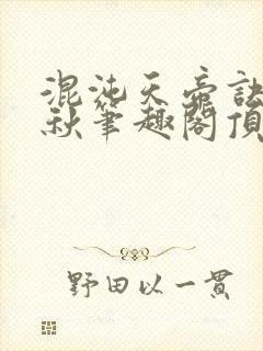 混沌天帝诀楚剑秋笔趣阁顶点