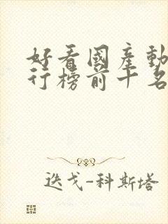 好看国产动漫排行榜前十名