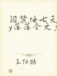 囚禁他七天后by落落全文免费阅读
