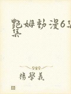 艳姆动漫6集全集