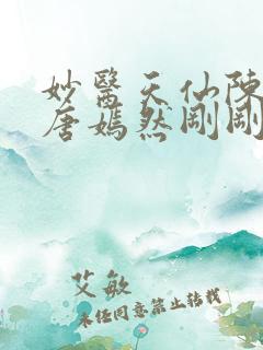 妙医天仙陈万里唐嫣然刚刚更新