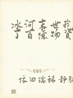 冰河末世我囤积了百亿物资在线阅读