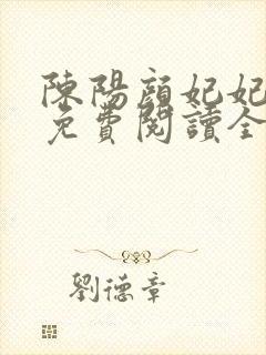 陈阳颜妃妃小说免费阅读全文无弹窗