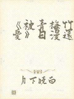 《被青梅竹马宠爱》日漫还有什么名