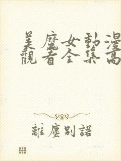 美魔女动漫免费观看全集高清 美魔女动漫免费观看全集高清