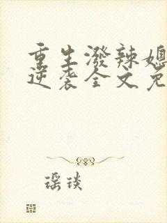 重生泼辣媳妇的逆袭全文免费阅读 重生泼辣媳妇的逆袭全文免费阅读