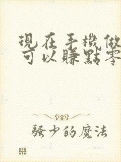 现在手机做什么可以赚点零花钱