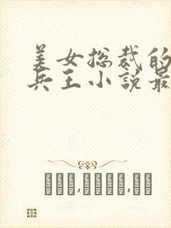美女总裁的全能兵王小说最新