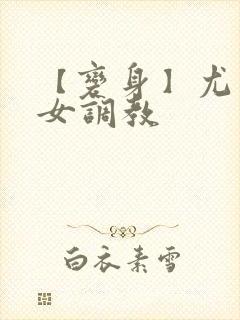 【变身】尤物h女调教