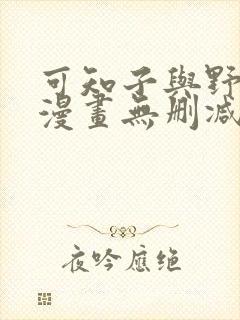 可知子与野鸟君漫画无删减