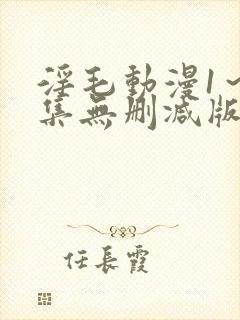 淫毛动漫1～2集无删减版