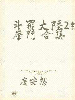 斗罗大陆2绝世唐门 合集