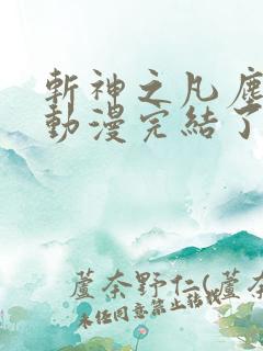 斩神之凡尘神域动漫完结了吗