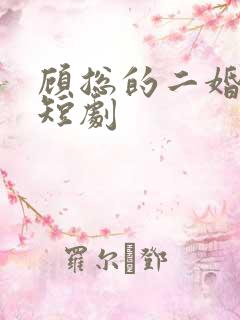 顾总的二婚娇妻短剧