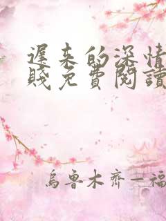 迟来的深情比草贱免费阅读全文