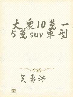 大众10万一15万suv车型