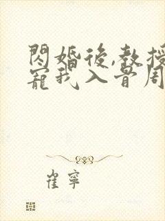 闪婚后,教授他宠我入骨周霁阅读全文