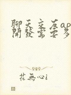 聊天交友app开发需要多少钱