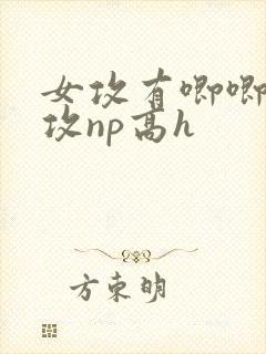 女攻有唧唧的女攻np高h 女攻有唧唧的女攻np高h