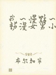 我～慢点～好爽动漫女男小说